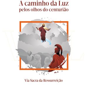A caminho da Luz pelos olhos do centurião – VIA LUCIS